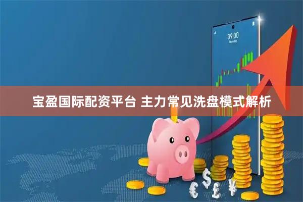 宝盈国际配资平台 主力常见洗盘模式解析