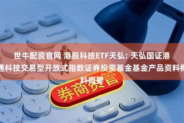 世牛配资官网 港股科技ETF天弘: 天弘国证港股通科技交易型开放式指数证券投资基金基金产品资料概要