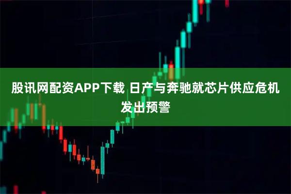 股讯网配资APP下载 日产与奔驰就芯片供应危机发出预警