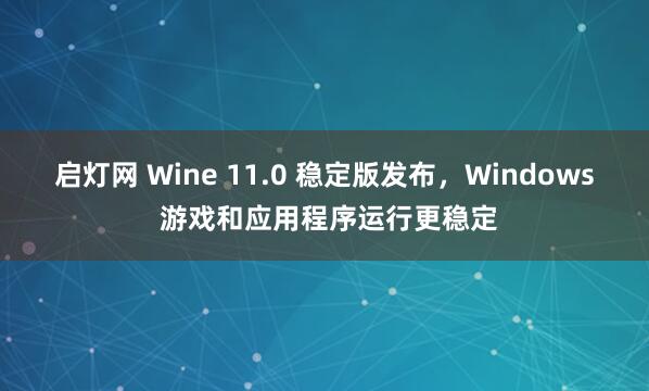 启灯网 Wine 11.0 稳定版发布，Windows 游戏和应用程序运行更稳定