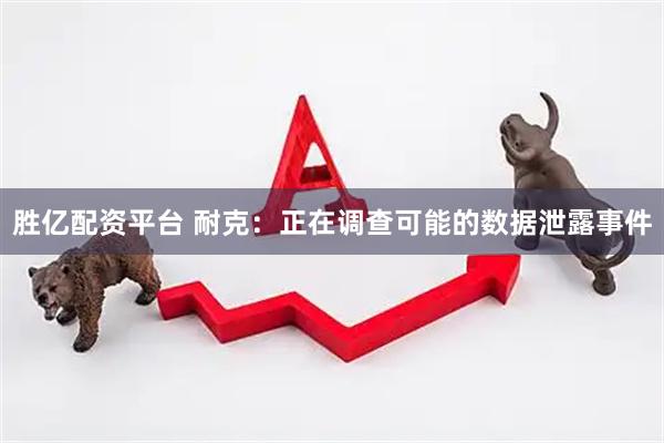 胜亿配资平台 耐克：正在调查可能的数据泄露事件