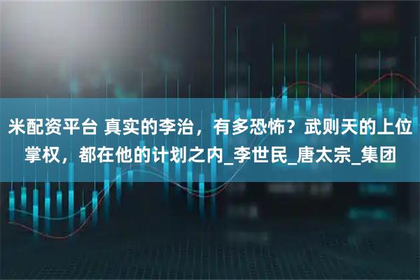 米配资平台 真实的李治，有多恐怖？武则天的上位掌权，都在他的计划之内_李世民_唐太宗_集团