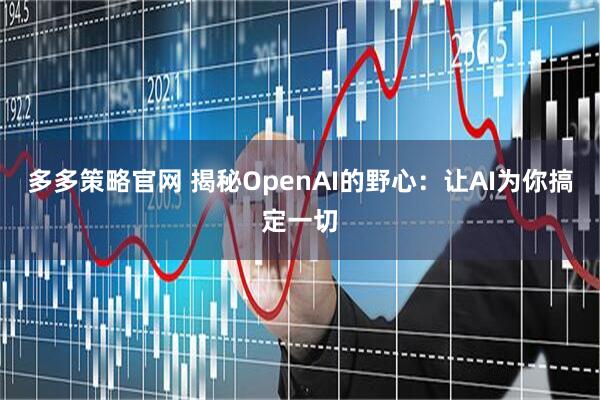 多多策略官网 揭秘OpenAI的野心：让AI为你搞定一切