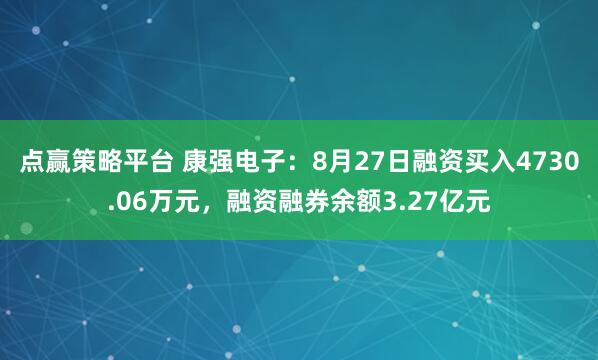 点赢策略平台 康强电子：8月27日融资买入4730.06万元，融资融券余额3.27亿元
